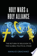 Holy wars & holy alliance : the return of religion to the global political stage /