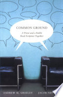 Common ground : a priest and a rabbi read Scripture together / Andrew M. Greeley and Jacob Neusner.