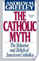 The Catholic myth : the behavior and beliefs of American Catholics / Andrew M. Greeley.