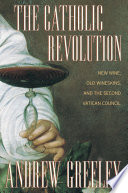 The Catholic revolution : new wine, old wineskins, and the Second Vatican Council /