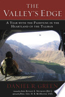 The valley's edge : a year with the Pashtuns in the heartland of the Taliban / Daniel R. Green ; foreword by Ronald E. Neumann ; afterword by H.R. McMaster.