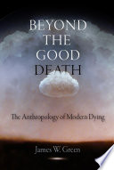 Beyond the good death the anthropology of modern dying / James W. Green.