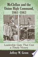 McClellan and the Union high command, 1861-1863 : leadership gaps that cost a timely victory / Jeffrey W. Green.