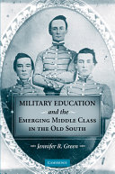 Military education and the emerging middle class in the Old South / Jennifer R. Green.