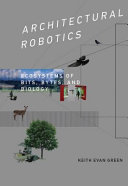 Architectural robotics : ecosystems of bits, bytes, and biology / Keith Evan Green.