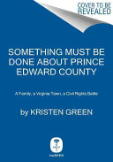 Something must be done about Prince Edward County : a family, a Virginia town, a civil rights battle /