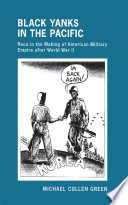 Black Yanks in the Pacific race in the making of American military empire after World War II / Michael Cullen Green.