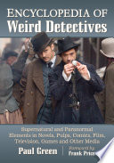 Encyclopedia of weird detectives : supernatural and paranormal elements in novels, pulps, comics, film, television, games and other media /