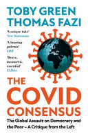 The Covid consensus : the global assault on democracy and the poor--a critique from the left /