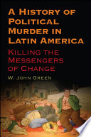 A history of political murder in Latin America : killing the messengers of change /