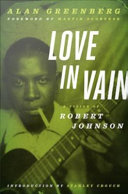 Love in vain a vision of Robert Johnson / Alan Greenberg ; foreword by Martin Scorsese ; introduction by Stanley Crouch.