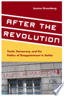 After the revolution : youth, democracy, and the politics of disappointment in Serbia / Jessica Greenberg ; designed by Bruce Lundquist.