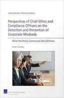 Perspectives of chief ethics and compliance officers on the detection and prevention of corporate misdeeds : what the policy community should know /