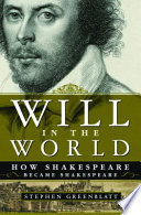 Will in the world : how Shakespeare became Shakespeare / Stephen Greenblatt.