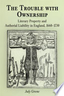 The trouble with ownership literary property and authorial liability in England, 1660-1730 / Jody Greene.