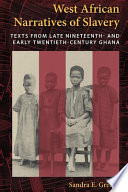 West African narratives of slavery : texts from late nineteenth- and early twentieth-century Ghana / Sandra E. Greene.
