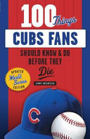 100 things Cubs fans should know & do before they die / Jimmy Greenfield.