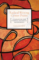 Radical writing center praxis : a paradigm for ethical political engagement / Laura Greenfield.