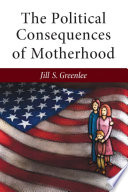 The political consequences of motherhood / Jill S. Greenlee.