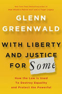 With liberty and justice for some : how the law is used to destroy equality and protect the powerful / Glenn Greenwald.
