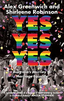 Yes yes yes : Australia's journey to marriage equality /