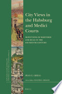 City views in the Habsburg and Medici courts : depictions of rhetoric and rule in the sixteenth century /