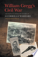 William Gregg's Civil War : The Battle to Shape the History of Guerrilla Warfare /