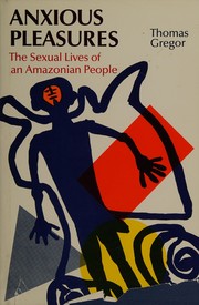 Anxious pleasures : the sexual lives of an Amazonian people / Thomas Gregor.