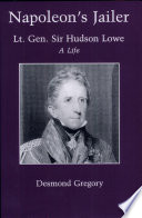 Napoleon's jailer : Lt. Gen. Sir Hudson Lowe : a life / Desmond Gregory.