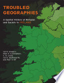 Troubled geographies : a spatial history of religion and society in Ireland / Ian N. Gregory, Niall A. Cunningham, C.D. Lloyd, Ian G. Shuttleworth, and Paul S. Ell.