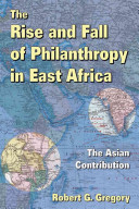 The rise and fall of philanthropy in East Africa : the Asian contribution / Robert G. Gregory.