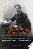 Antosha & Levitasha : the shared lives and art of Anton Chekhov and Isaac Levitan /