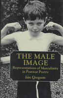 The male image : representations of masculinity in postwar poetry /