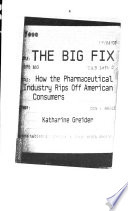 The big fix : how the pharmaceutical industry rips off American consumers /