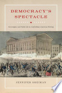 Democracy's spectacle : sovereignty and public life in antebellum American writing / Jennifer Greiman.
