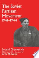 The Soviet partisan movement, 1941-1944 : a critical historiographical analysis / Leonid D. Grenkevich ; edited and with a foreword by David M. Glantz.