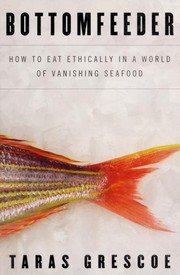 Bottomfeeder : how to eat ethically in a world of vanishing seafood /