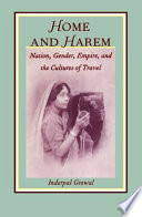 Home and harem : nation, gender, empire, and the cultures of travel / Inderpal Grewal.