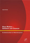 Neue Medien Gefahren und Chancen : die Bedeutsamkeit von Medienkompetenz / Isabel Grewe.