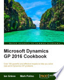 Microsoft Dynamics GP 2016 cookbook : over 100 powerful and effective recipes to help you solve real-world Dynamics GP problems / Ian Grieve, Mark Polino.