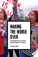 Making the world over : confronting racism, misogyny, and xenophobia in U.S. history / R. Marie Griffith.