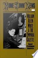 Home town news : William Allen White and the Emporia gazette / Sally Foreman Griffith.