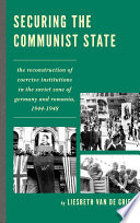 Securing the communist state : the reconstruction of coercive institutions in the Soviet zone of Germany and Romania, 1944-1948 / Liesbeth van de Grift.