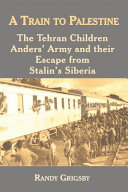 A Train to Palestine : the Tehran Children, Anders' Army and Their Escape from Stalin's Siberia, 1939-1943.