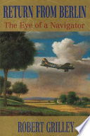 Return from Berlin : the eye of a navigator / Robert Grilley.