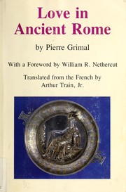 Love in ancient Rome / Pierre Grimal ; with a foreword by William R. Nethercut ; translated from the French by Arthur Train, Jr.