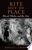 Rite out of place : ritual, media, and the arts / Ronald L. Grimes.