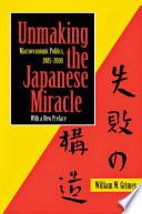 Unmaking the Japanese miracle : macroeconomic politics, 1985-2000 / William W. Grimes.