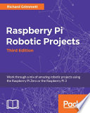 Raspberry Pi robotic projects : work through a mix of amazing robotic projects using the Raspberry Pi Zero or the Raspberry Pi 3 /