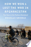 How we won & lost the war in Afghanistan : two years in the Pashtun homeland / Douglas Grindle.